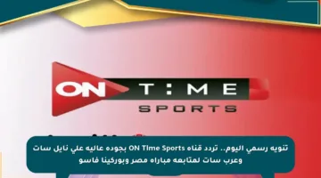 تنويه رسمي اليوم.. تردد قناة ON Time Sports بجودة عالية على نايل سات وعرب سات لمتابعة مباراة مصر وبوركينا فاسو